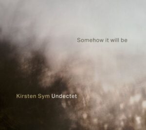 Kirsten Sym Undectet - Somehow It Will Be