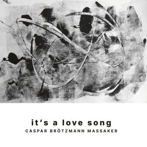 Caspar Brötzmann Massaker – It’s A Love Song