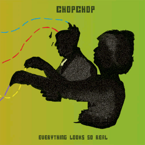 ChopChop - Everything Looks So Real