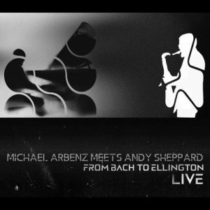Michael Arbenz meets Andy Sheppard - From Bach To Ellington: Live