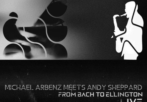 Michael Arbenz meets Andy Sheppard - From Bach To Ellington: Live