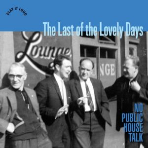 The Last Of The Lovely Days - No Public House Talk